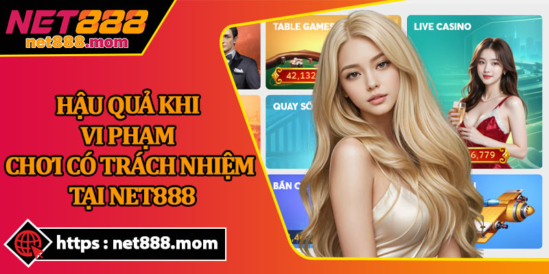 Hậu Quả Khi Vi Phạm Chơi Có Trách Nhiệm Tại Net888