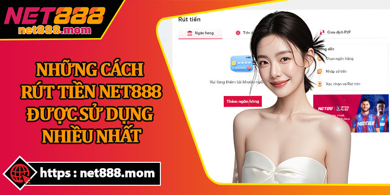 Những Cách Rút Tiền Net888 Được Sử Dụng Nhiều Nhất