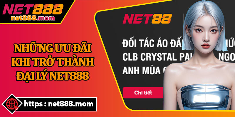 Những Ưu Đãi Khi Trở Thành Đại Lý Net888